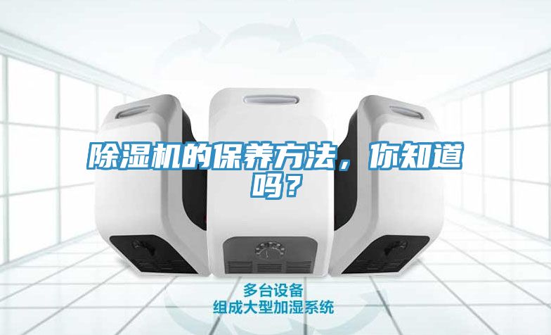 除濕機的保養(yǎng)方法，你知道嗎？