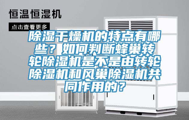 除濕干燥機(jī)的特點(diǎn)有哪些？如何判斷蜂巢轉(zhuǎn)輪除濕機(jī)是不是由轉(zhuǎn)輪除濕機(jī)和風(fēng)巢除濕機(jī)共同作用的？