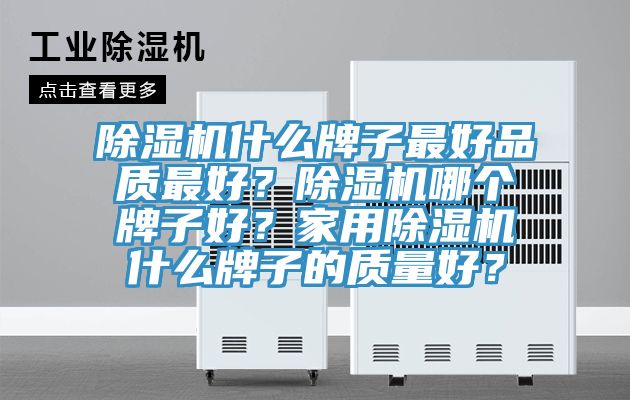 除濕機什么牌子最好品質(zhì)最好？除濕機哪個牌子好？家用除濕機什么牌子的質(zhì)量好？