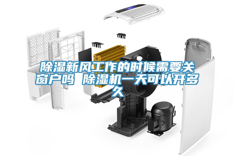 除濕新風(fēng)工作的時(shí)候需要關(guān)窗戶嗎 除濕機(jī)一天可以開(kāi)多久