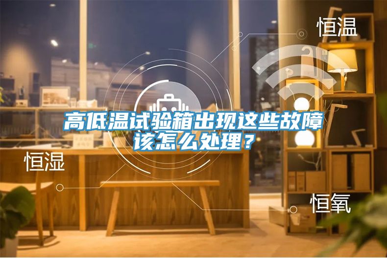 高低溫試驗(yàn)箱出現(xiàn)這些故障該怎么處理？