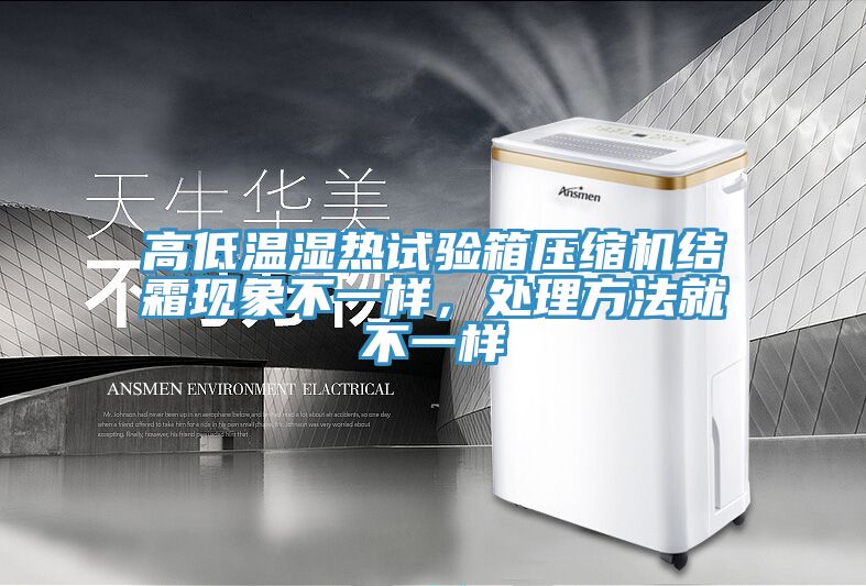 高低溫濕熱試驗(yàn)箱壓縮機(jī)結(jié)霜現(xiàn)象不一樣，處理方法就不一樣