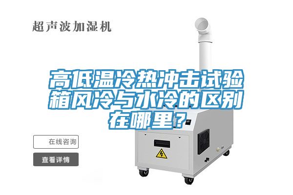 高低溫冷熱沖擊試驗箱風冷與水冷的區(qū)別在哪里？