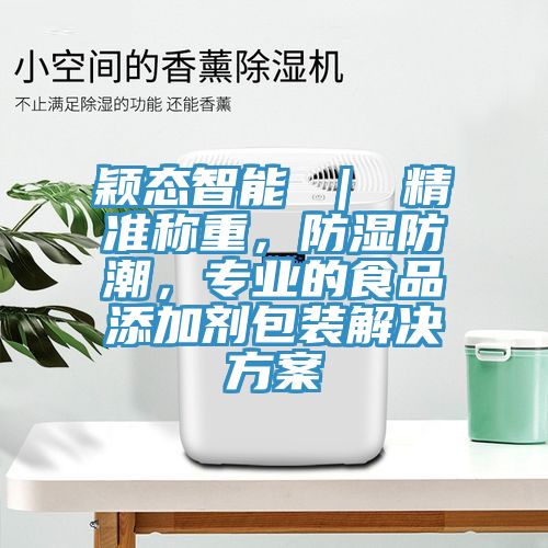 穎態(tài)智能 ｜ 精準稱重，防濕防潮，專業(yè)的食品添加劑包裝解決方案
