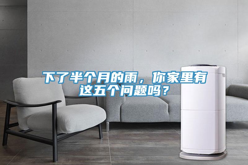 下了半個月的雨，你家里有這五個問題嗎？