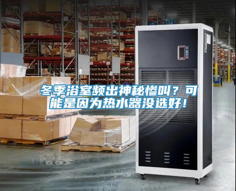 冬季浴室頻出神秘慘叫？可能是因?yàn)闊崴鳑]選好！