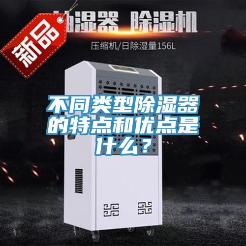 不同類(lèi)型除濕器的特點(diǎn)和優(yōu)點(diǎn)是什么？
