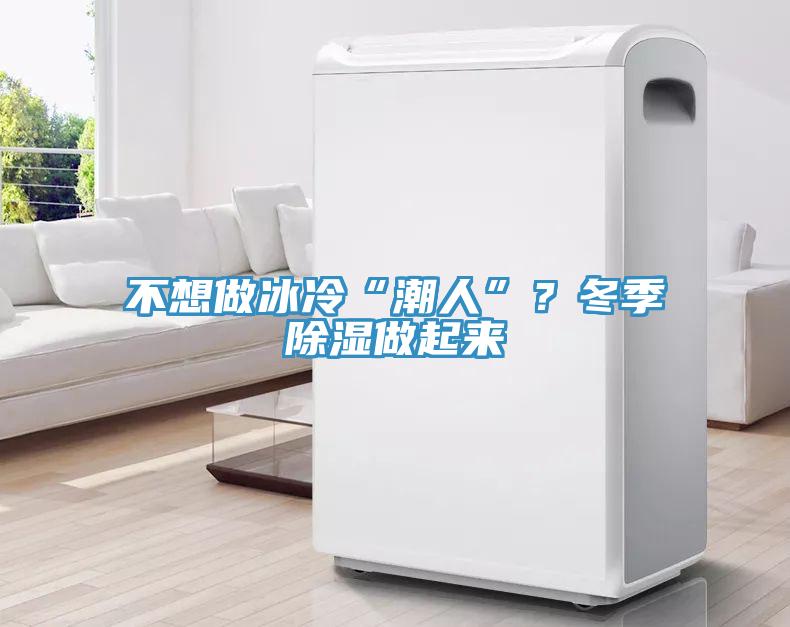 不想做冰冷“潮人”？冬季除濕做起來(lái)