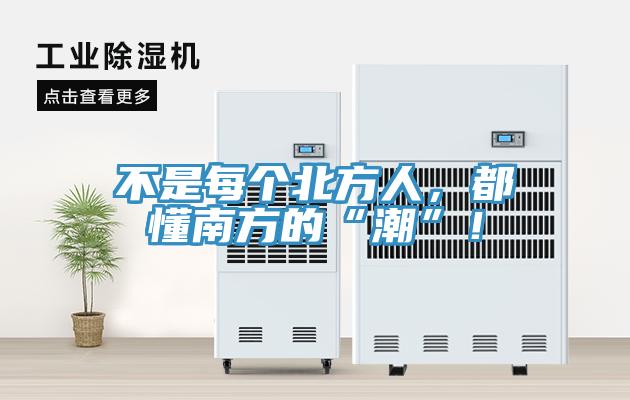 不是每個(gè)北方人，都懂南方的“潮”！