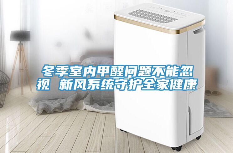 冬季室內(nèi)甲醛問題不能忽視 新風系統(tǒng)守護全家健康