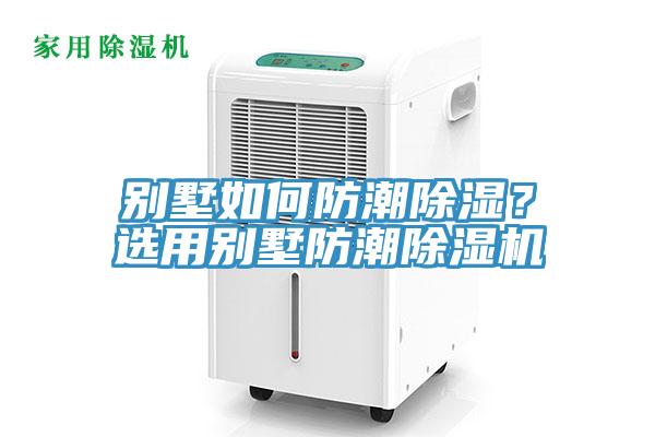 別墅如何防潮除濕？選用別墅防潮除濕機(jī)