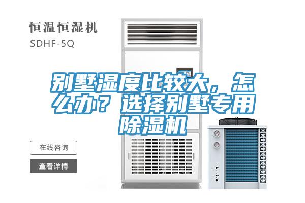 別墅濕度比較大，怎么辦？選擇別墅專用除濕機
