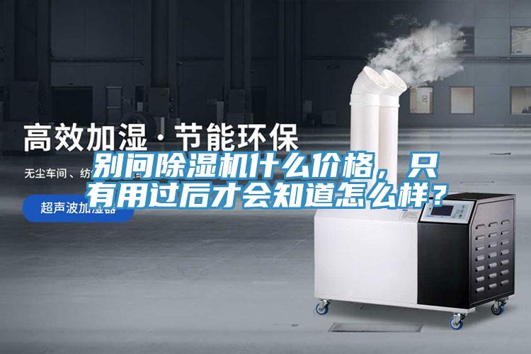 別問除濕機什么價格，只有用過后才會知道怎么樣？